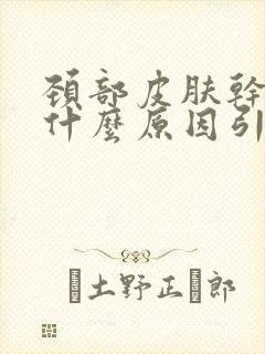 颈部皮肤干痒是什么原因引起的