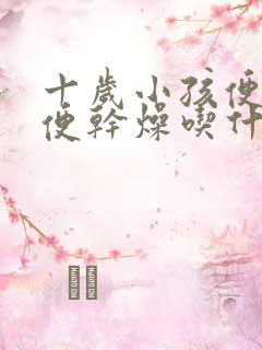 十岁小孩便秘大便干燥吃什么