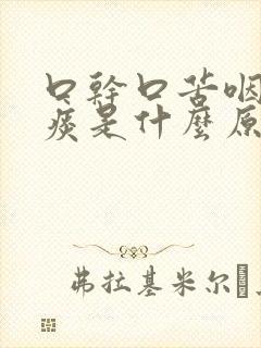 口干口苦咽喉有痰是什么原因