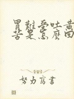 胃难受吐黄水很苦是怎么回事