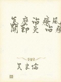 怎么治疗风湿性关节炎 治疗比较好