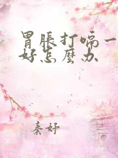 胃胀打嗝一直不好怎么办