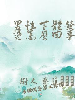 男性下体发热发烫怎么回事