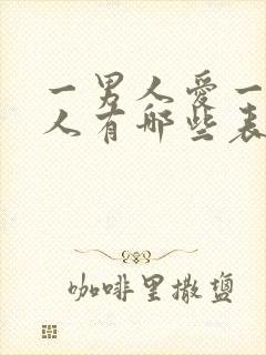 一男人爱一个女人有哪些表现