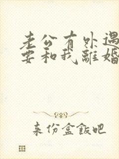 老公有外遇坚决要和我离婚怎么挽回