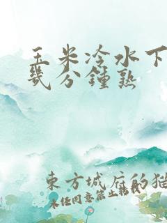 玉米冷水下锅煮几分钟熟