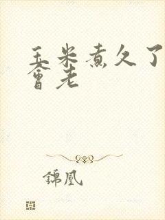 玉米煮久了会不会老