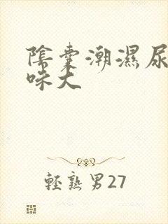 阴囊潮湿尿频尿味大