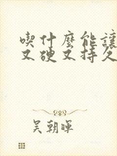 吃什么能让男人又硬又持久