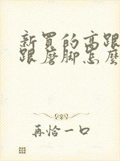 新买的高跟鞋后跟磨脚怎么办