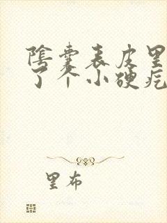 阴囊表皮里面长了个小硬疙瘩