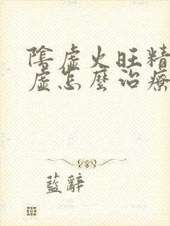 阴虚火旺精肾亏虚怎么治疗