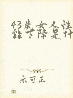 43岁女人性功能下降是什么原因