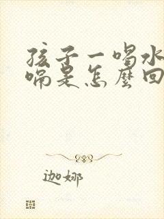 孩子一喝水就打嗝是怎么回事