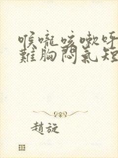 喉咙咳嗽呼吸困难胸闷气短