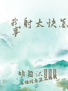 我射太快怎么回事