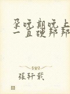 孕晚期晚上肚子一直硬邦邦的怎么回事