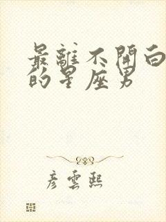 最离不开白羊女的星座男