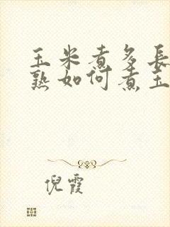 玉米煮多长时间熟如何煮玉米好吃