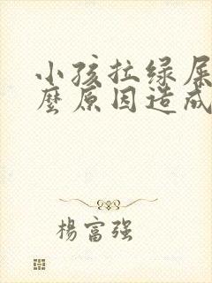 小孩拉绿屎是什么原因造成的