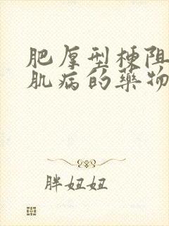 肥厚型梗阻性心肌病的药物治疗,首选