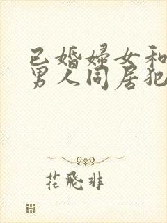 已婚妇女和未婚男人同居犯法吗?