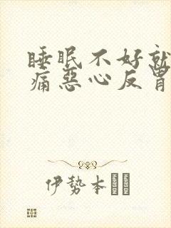 睡眠不好就会头痛恶心反胃什么原因