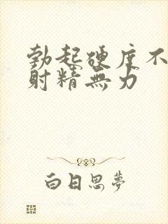 勃起硬度不够,射精无力