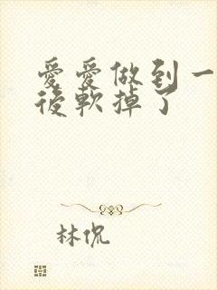 爱爱做到一半然后软掉了