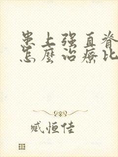 患上强直脊柱炎怎么治疗比较好