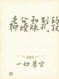 老公和别的女人聊暧昧我该怎么办