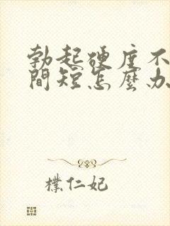 勃起硬度不够时间短怎么办