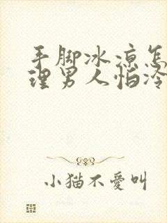 手脚冰凉怎么调理男人怕冷