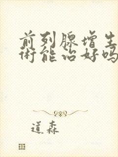 前列腺增生做手术能治好吗