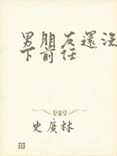 男朋友还没有放下前任