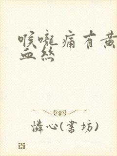 喉咙痛有黄痰带血丝