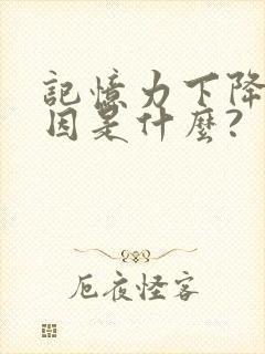 记忆力下降的原因是什么?