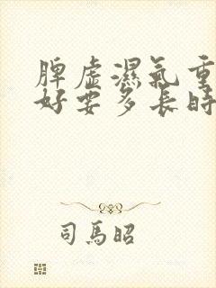 脾虚湿气重调理好要多长时间