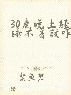 30岁晚上经常睡不着该咋办