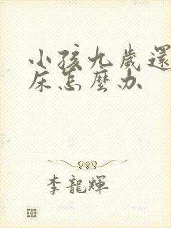 小孩九岁还是尿床怎么办