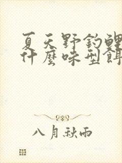 夏天野钓鲤鱼用什么味型饵料