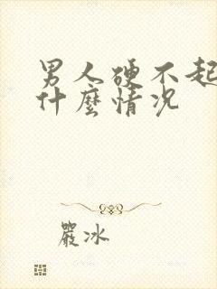 男人硬不起来是什么情况