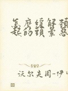 怎么缓解颈椎引起的头晕恶心