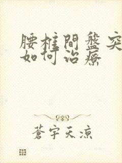 腰椎间盘突退变如何治疗