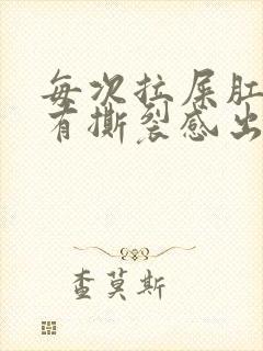 每次拉屎肛门疼有撕裂感出血怎么办