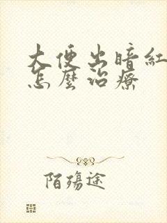 大便出暗红色血怎么治疗