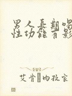 男人长期喝酒对性功能有影响吗