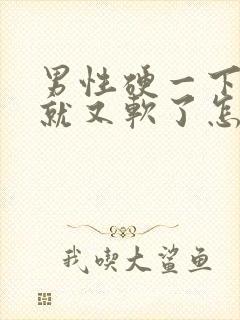 男性硬一下之后就又软了怎么回事