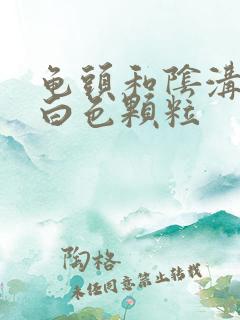 龟头和阴沟处有白色颗粒