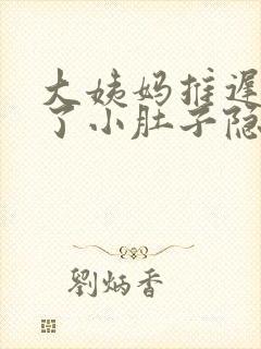 大姨妈推迟四天了小肚子隐隐疼